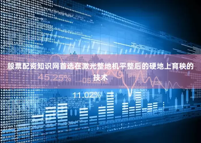 股票配资知识网首选在激光整地机平整后的硬地上育秧的技术