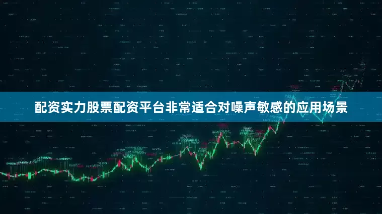 配资实力股票配资平台非常适合对噪声敏感的应用场景