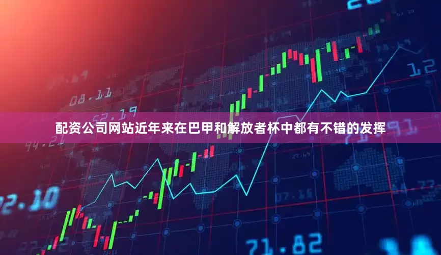 配资公司网站近年来在巴甲和解放者杯中都有不错的发挥