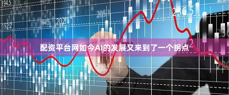 配资平台网如今AI的发展又来到了一个拐点