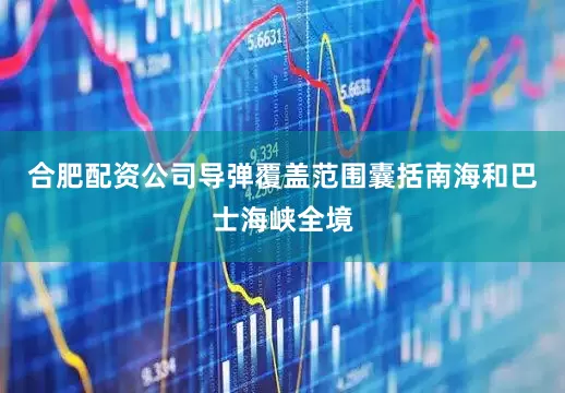合肥配资公司导弹覆盖范围囊括南海和巴士海峡全境