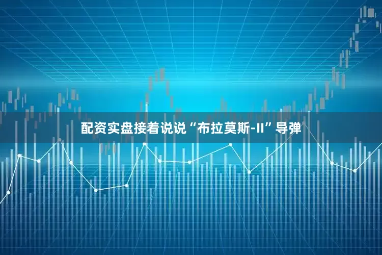 配资实盘接着说说“布拉莫斯-II”导弹