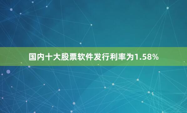 国内十大股票软件发行利率为1.58%