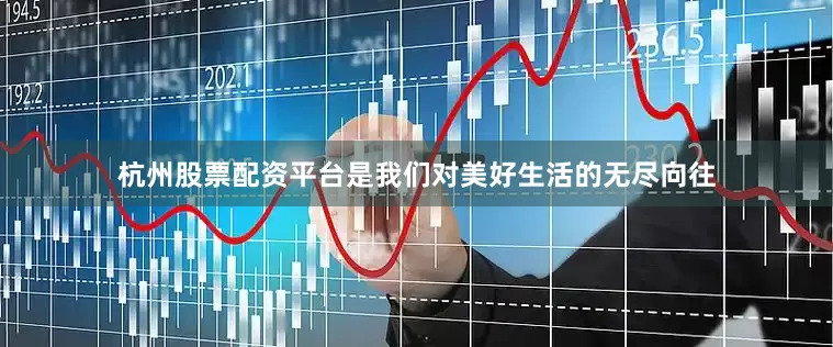杭州股票配资平台是我们对美好生活的无尽向往