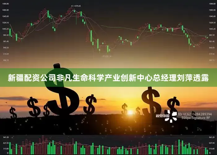 新疆配资公司非凡生命科学产业创新中心总经理刘萍透露