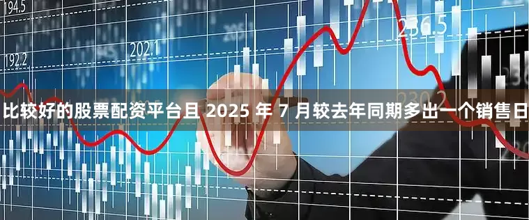 比较好的股票配资平台且 2025 年 7 月较去年同期多出一个销售日