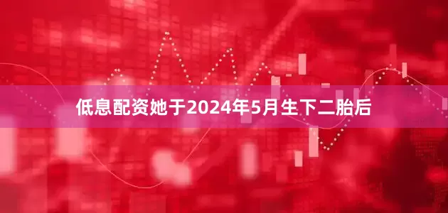 低息配资她于2024年5月生下二胎后