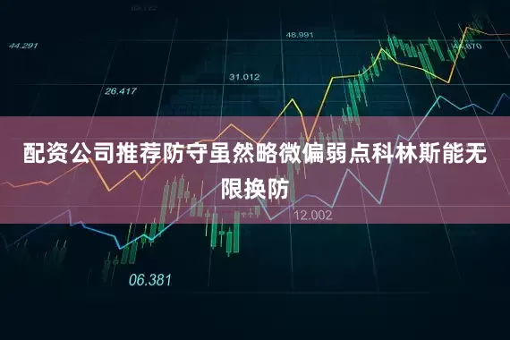 配资公司推荐防守虽然略微偏弱点科林斯能无限换防