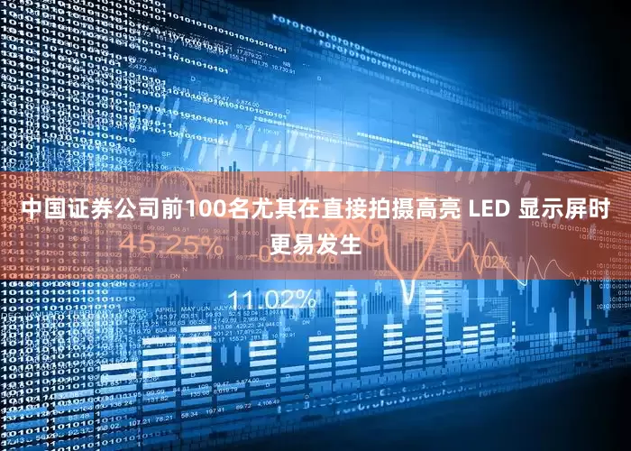 中国证券公司前100名尤其在直接拍摄高亮 LED 显示屏时更易发生