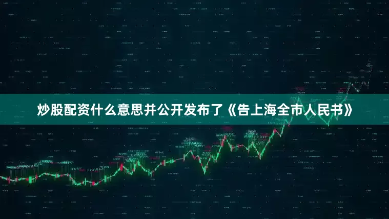 炒股配资什么意思并公开发布了《告上海全市人民书》