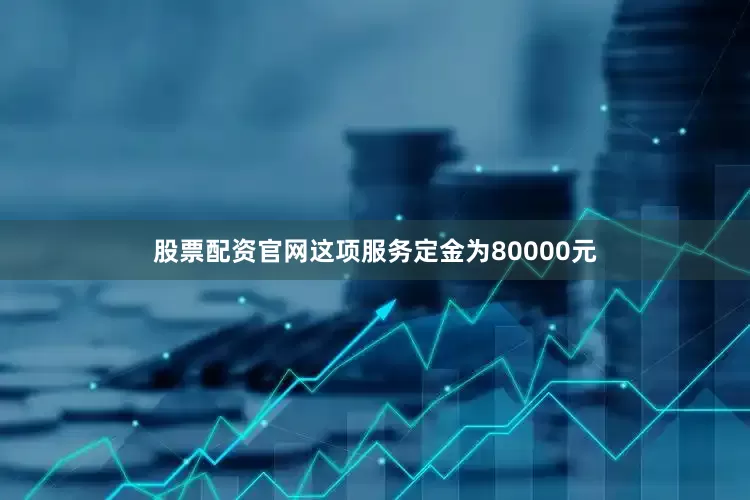 股票配资官网这项服务定金为80000元